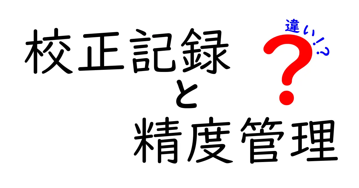 校正記録と精度管理の違いを徹底解説！意味・役割・現場での使い分けを中学生にもわかる言葉で