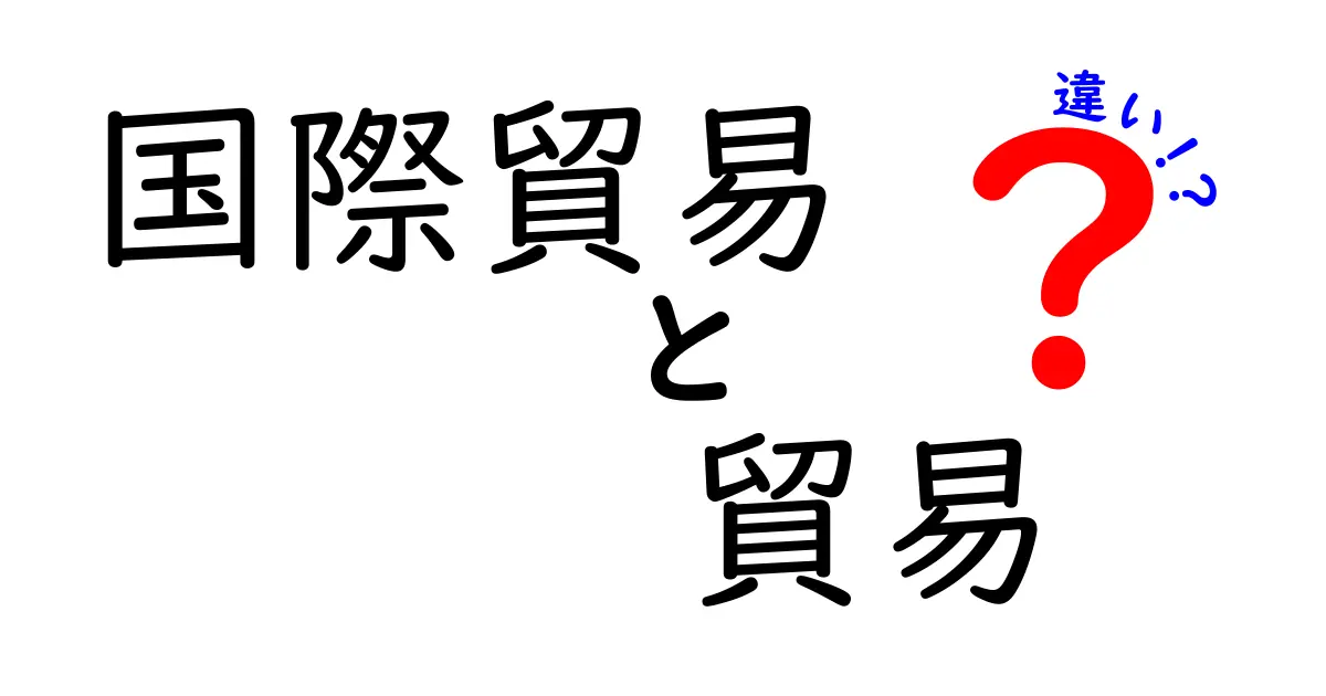 国際貿易と貿易の違いを徹底解説:国を越える取引と国内取引の本当の意味とは