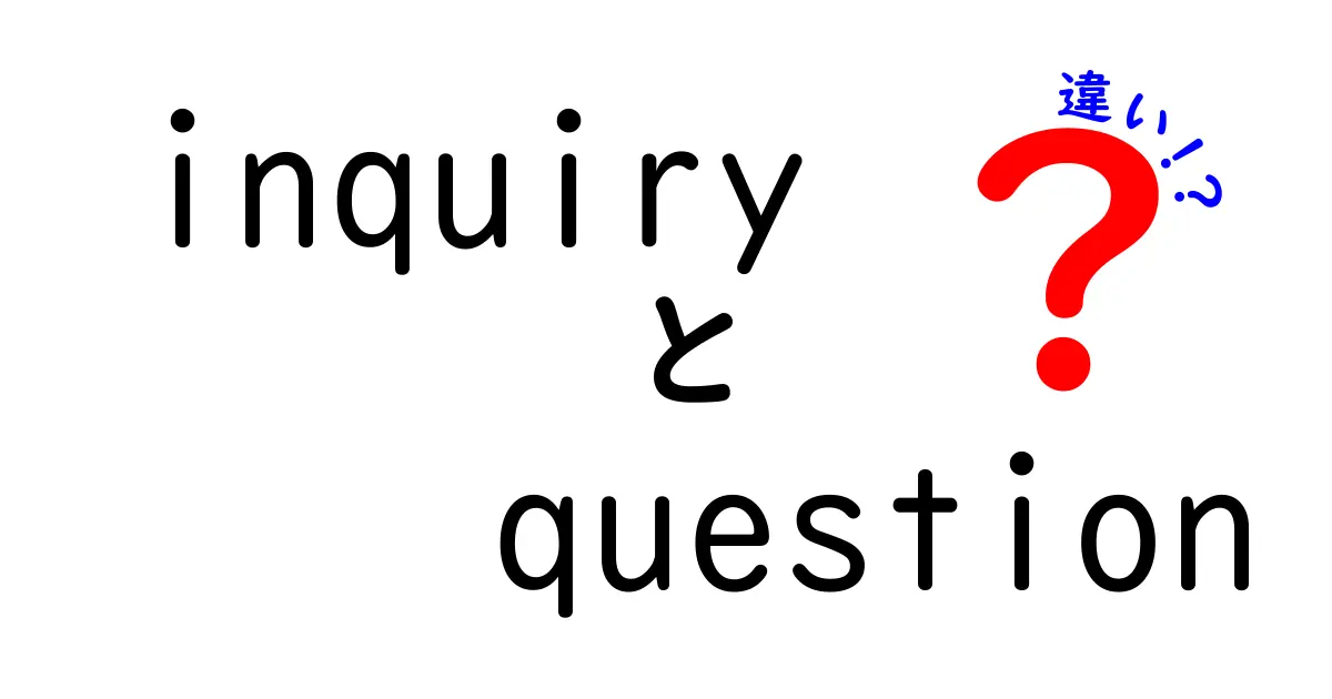 InquiryとQuestionの違いを徹底解説!場面でどう使い分けるべきかを中学生にも分かる言葉で解説