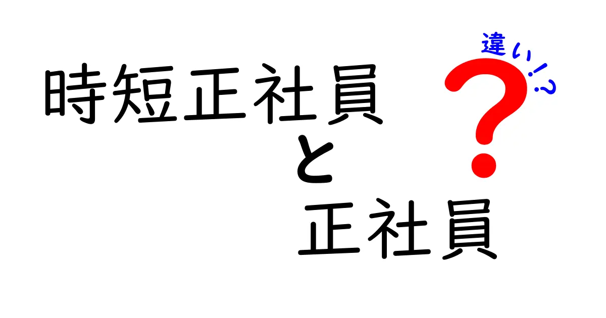 時短正社員と正社員の違いを徹底解説！働き方選びのポイントと就業条件をやさしく比較