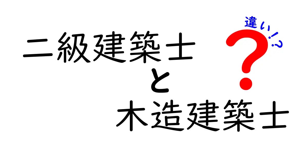 二級建築士と木造建築士の違いを徹底解説!資格の特徴とできることの違いとは?