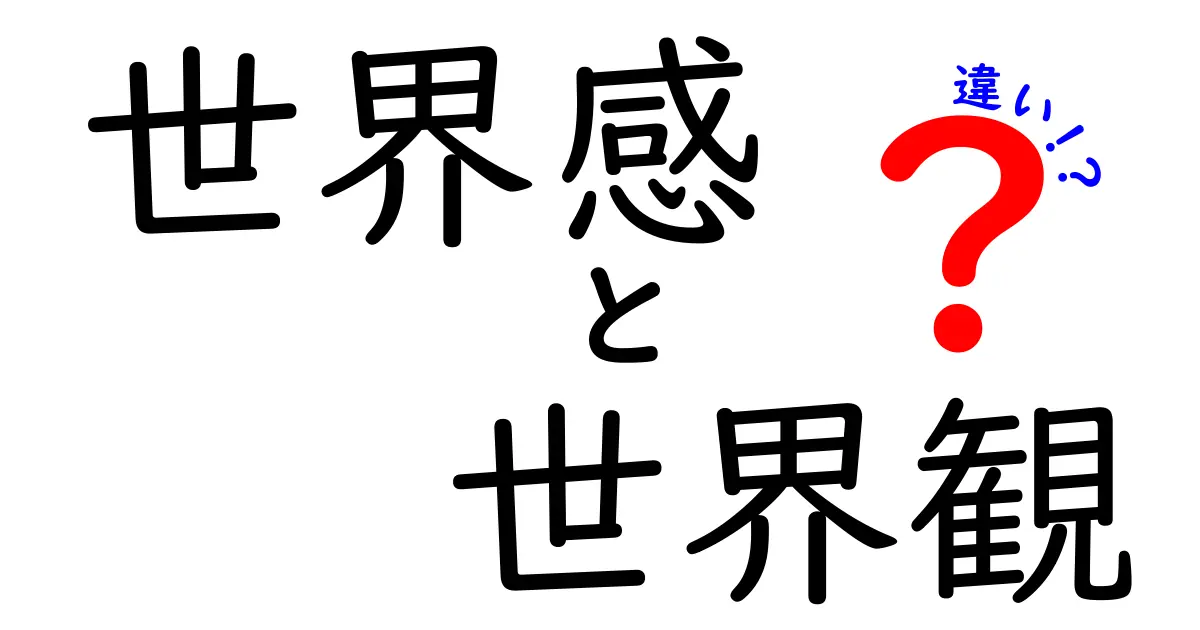 世界感と世界観の違いを徹底解説！意味の違いと使い方を中学生にもわかる言葉で