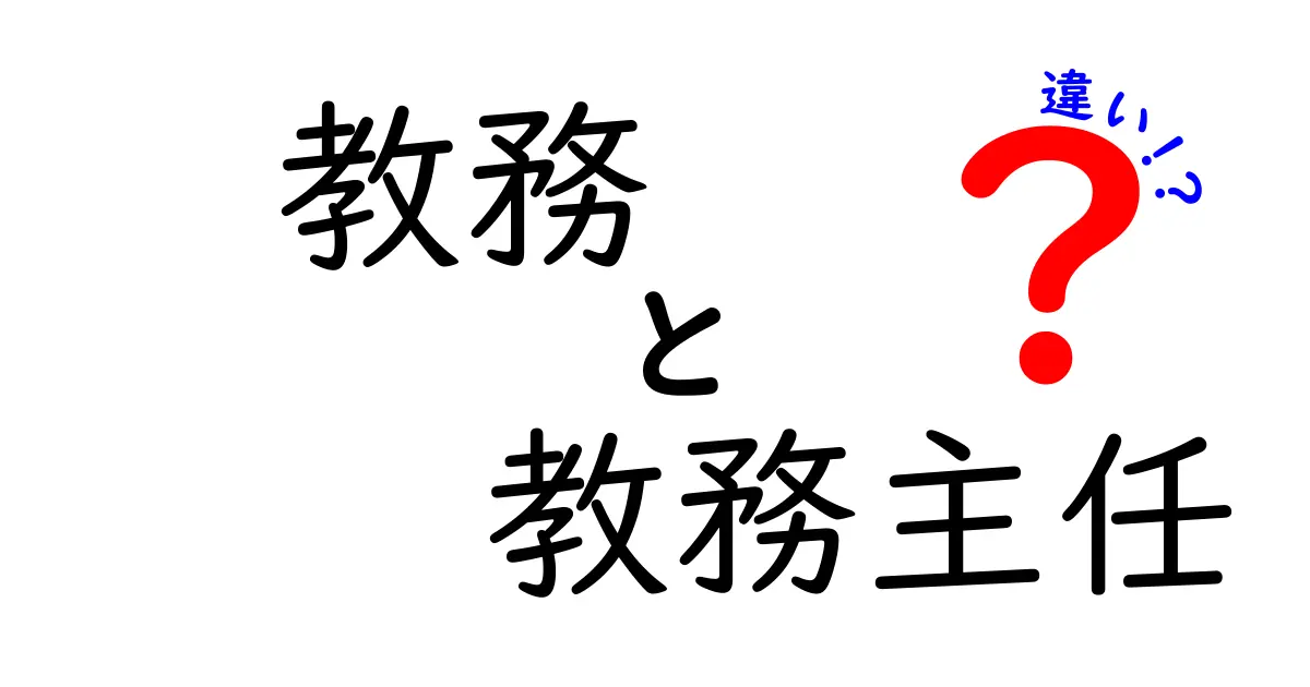 教務と教務主任の違いとは？役割と責任をわかりやすく解説！