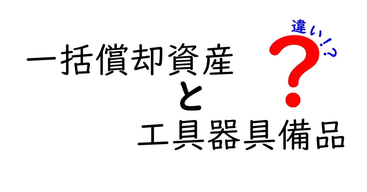 一括償却資産と工具器具備品の違いを徹底解説!簡単にわかるポイントまとめ