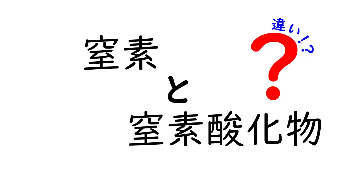 窒素と窒素酸化物の違いを徹底解説|中学生でもわかる基本と身近な例