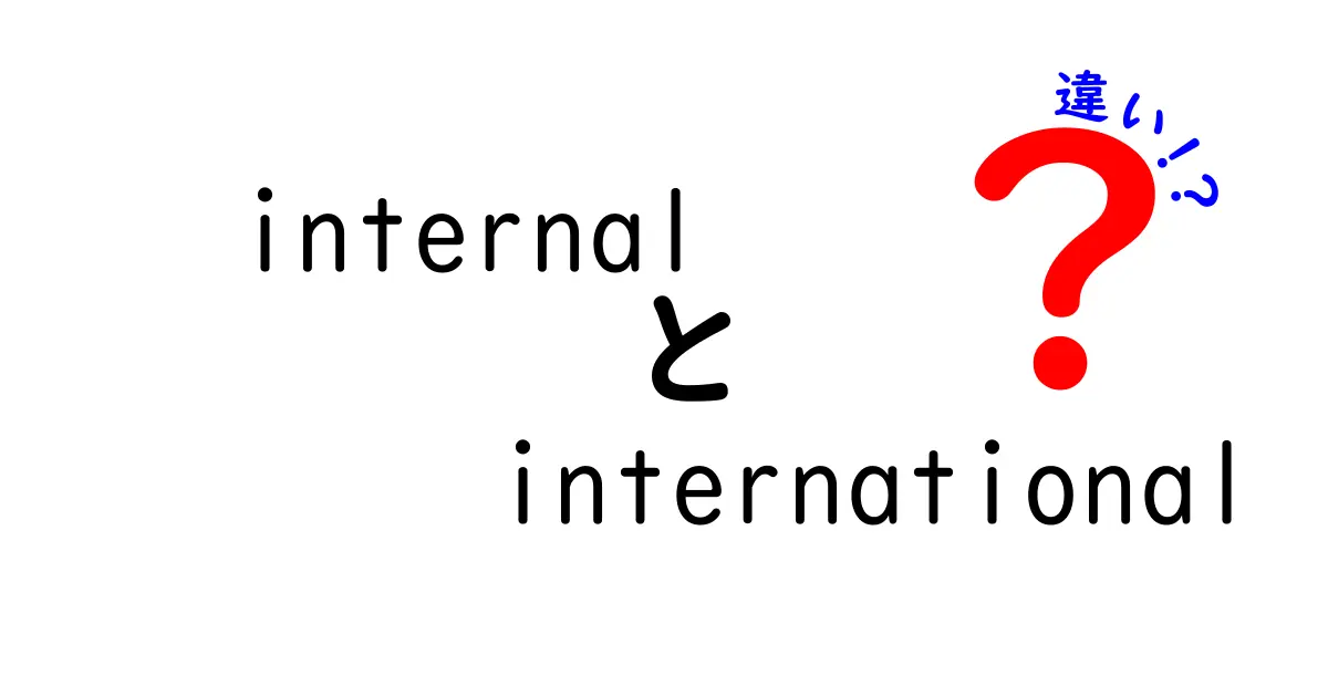 internalとinternationalの違いを徹底解説！意味・使い方・例文をわかりやすく紹介