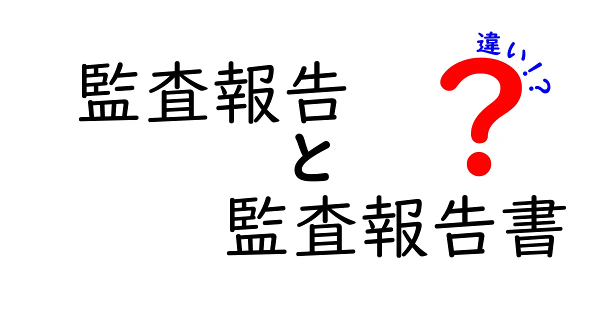 監査報告と監査報告書の違いをわかりやすく解説!中学生でも理解できるポイントまとめ
