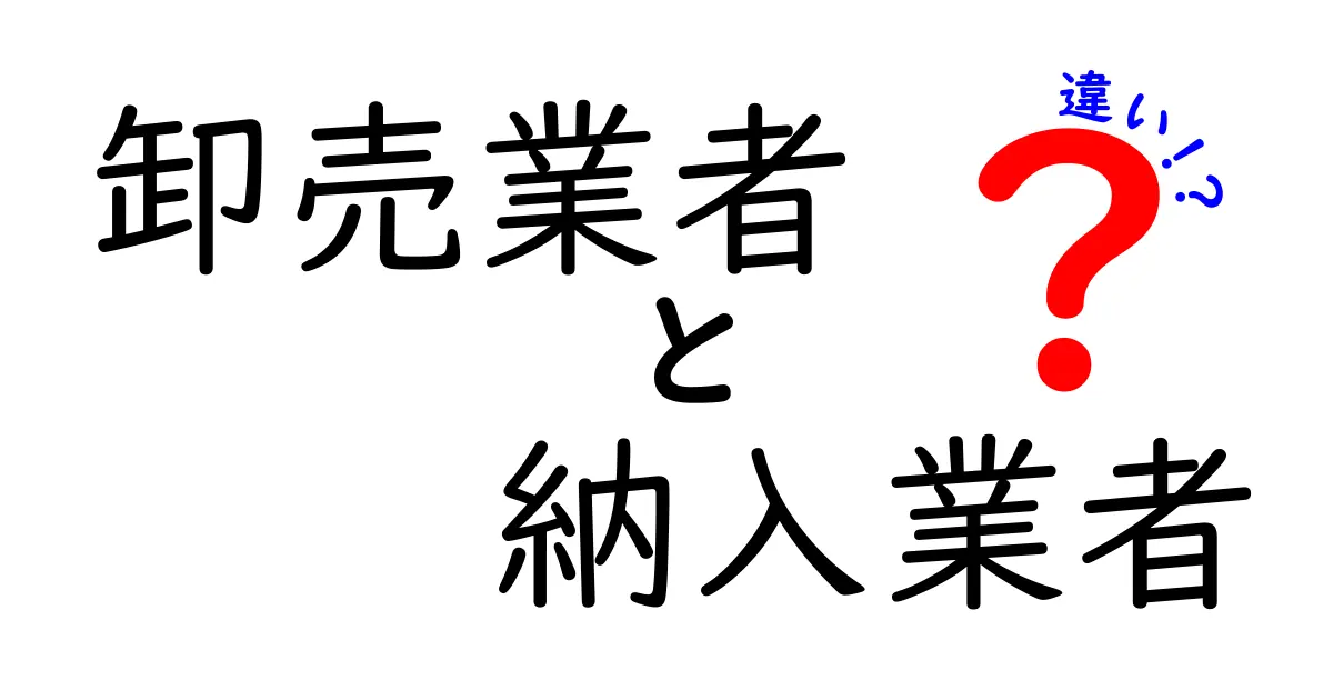 卸売業者と納入業者の違いを徹底解説|現場で役立つ選び方と判断基準