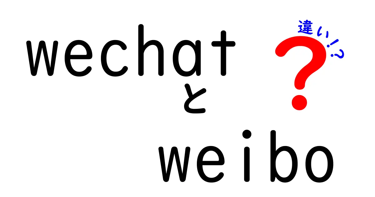 wechatとweiboの違いを徹底解説！使い分けのコツと特徴をわかりやすく解説