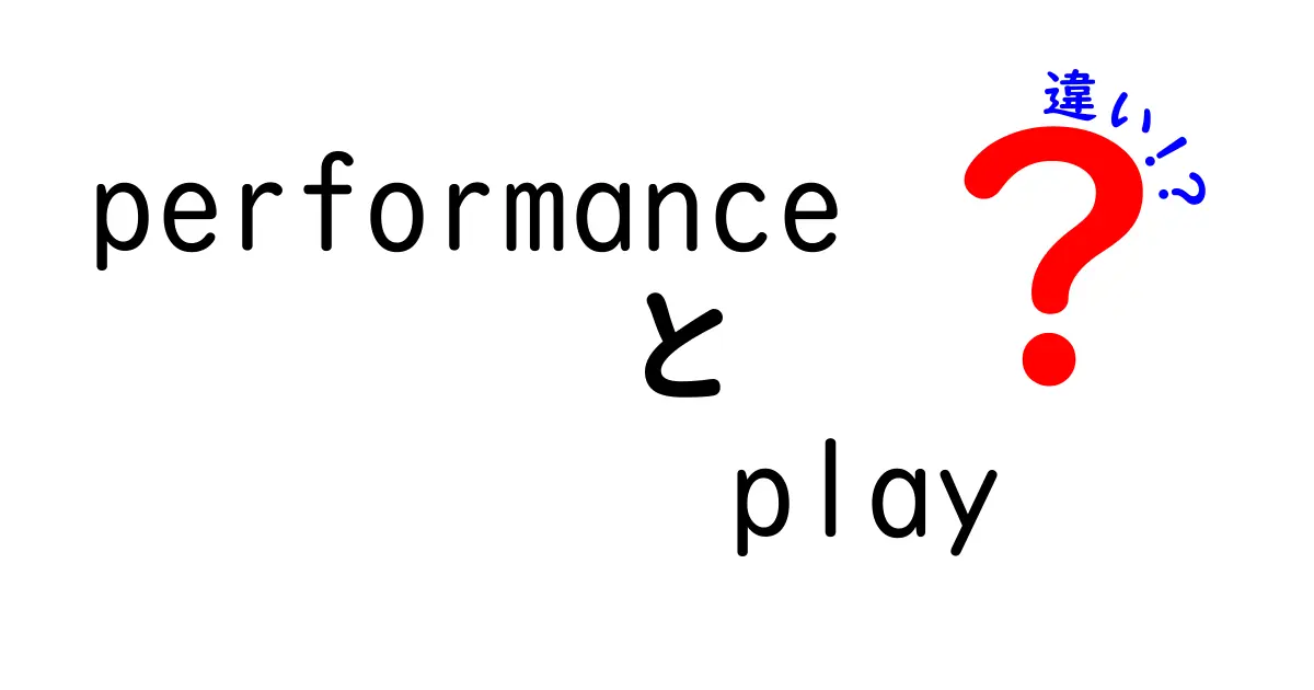 performanceとplayの違いを完全解説：意味・使い方・場面別の読み解き