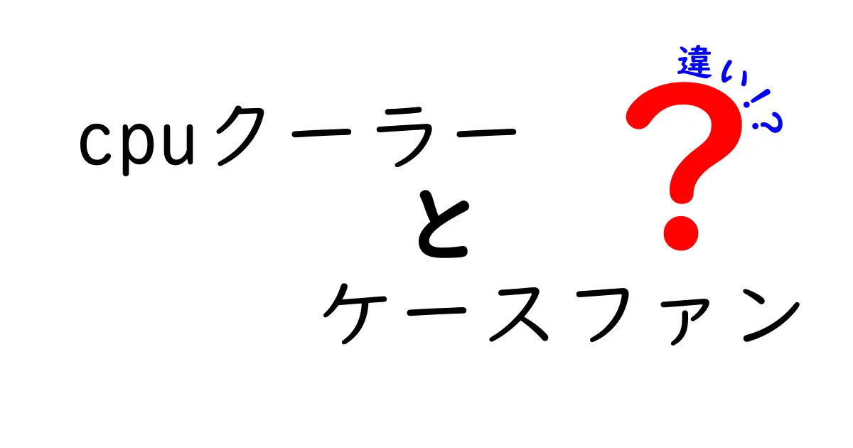 CPUクーラーとケースファンの違いを徹底解説:何を選ぶべき?初心者にもわかる見分け方