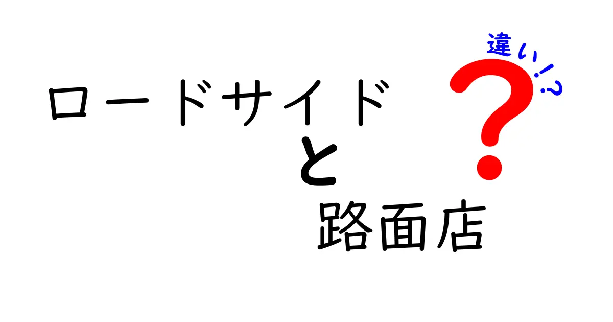 ロードサイドと路面店の違いを徹底解説！店舗選びで失敗しないためのポイント