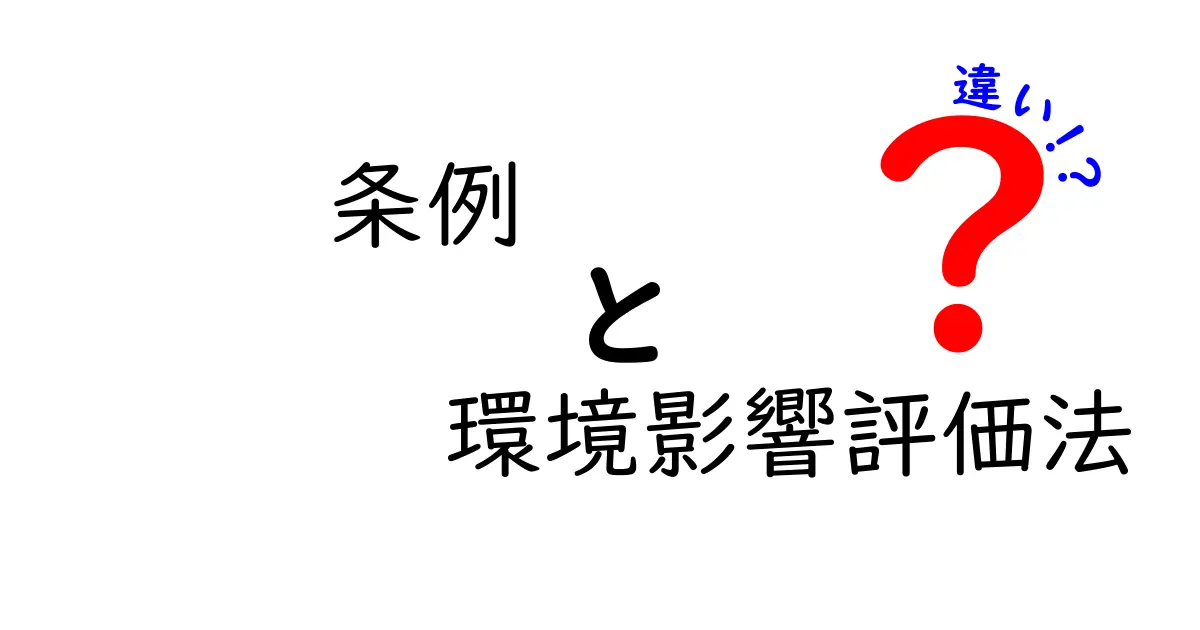 条例と環境影響評価法の違いをわかりやすく解説!環境保護の仕組みを理解しよう