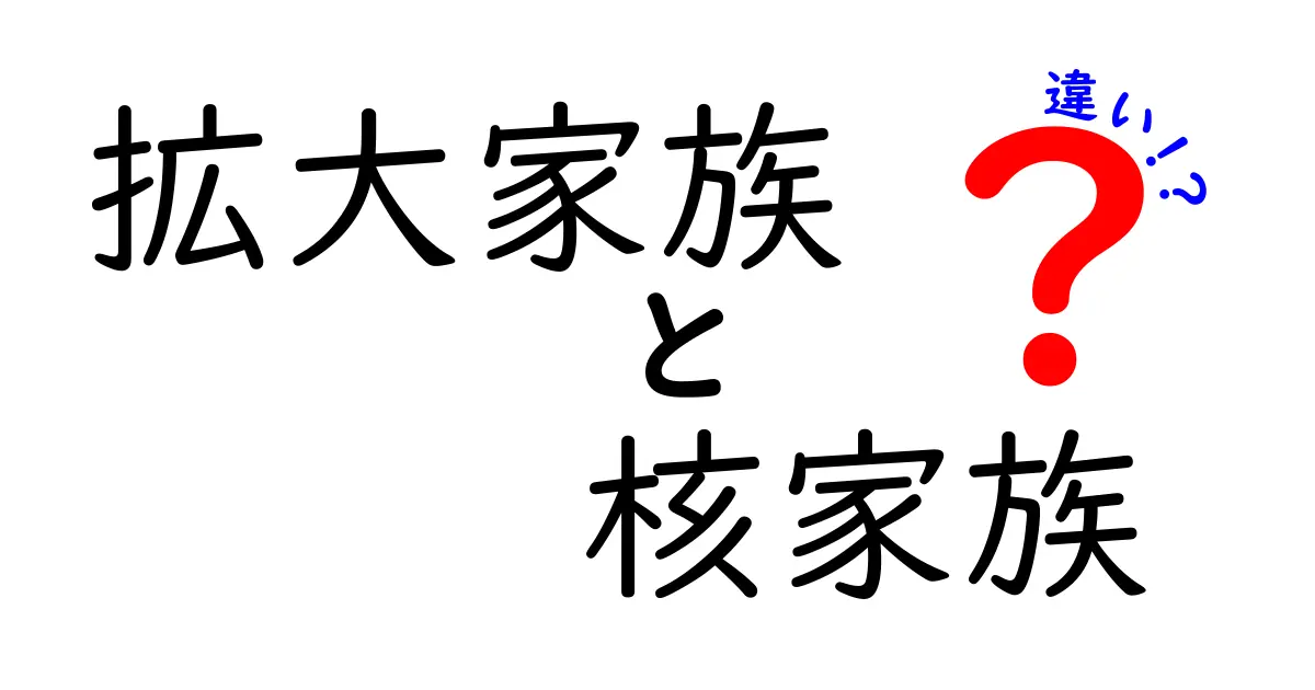 拡大家族と核家族の違いとは?現代社会での特徴とメリット・デメリットを徹底解説!