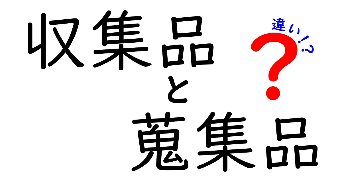 収集品と蒐集品の違いを徹底解説！意味・使い方・見分け方を中学生にもわかる言葉で