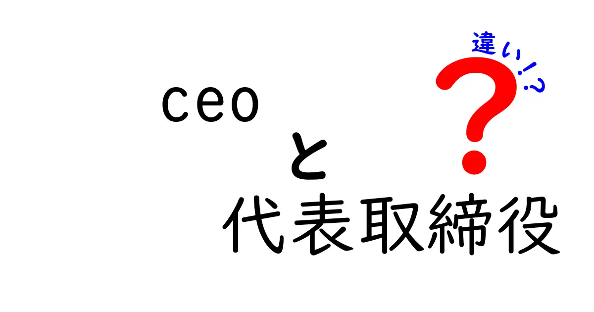 CEOと代表取締役の違いとは?役割や意味をわかりやすく解説!