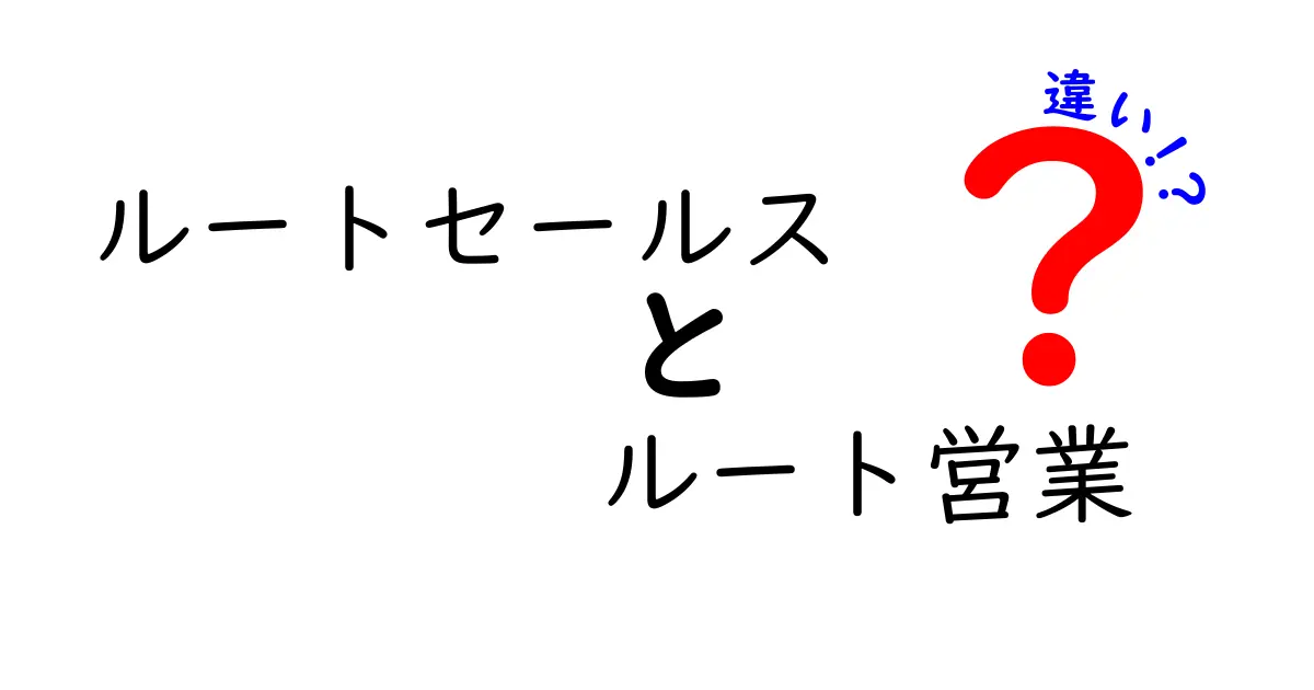 ルートセールス ルート営業 違いを徹底解説!誰が何をするのかが分かる入門ガイド