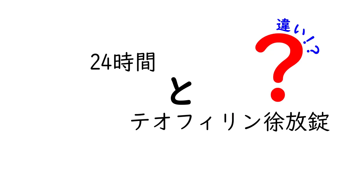 24時間 テオフィリン徐放錠 違いを徹底解説：通常錠・徐放錠・24時間タイプの違いをわかりやすく