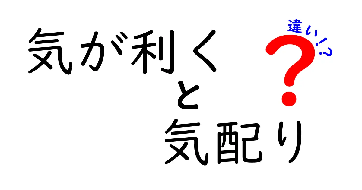 「気が利く」と「気配り」の違いとは？日常で使い分けるポイントをわかりやすく解説！