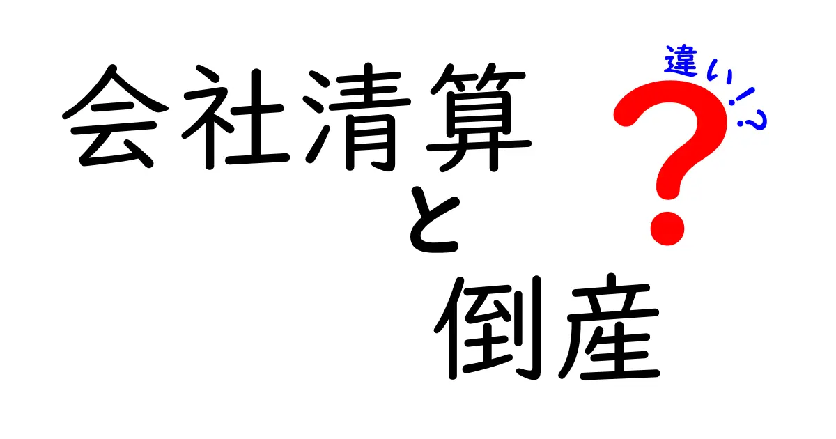 会社清算と倒産の違いをわかりやすく解説!手続きの流れとポイントまとめ