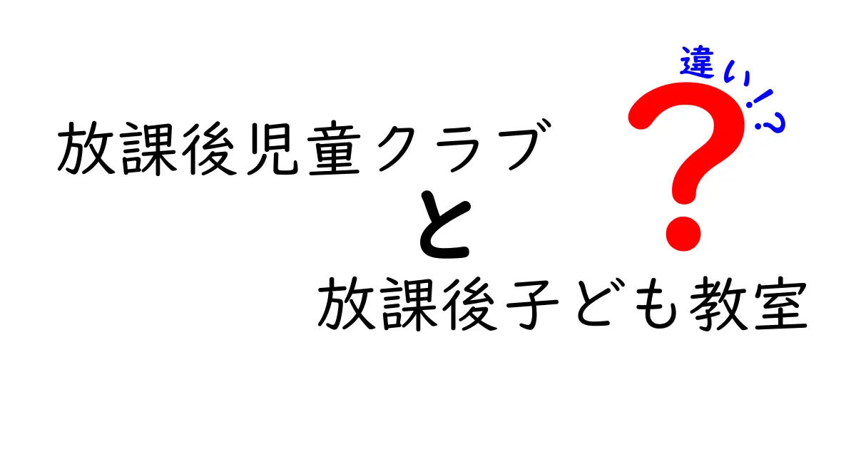 放課後児童クラブと放課後子ども教室の違いをわかりやすく解説!どっちを利用すべき?