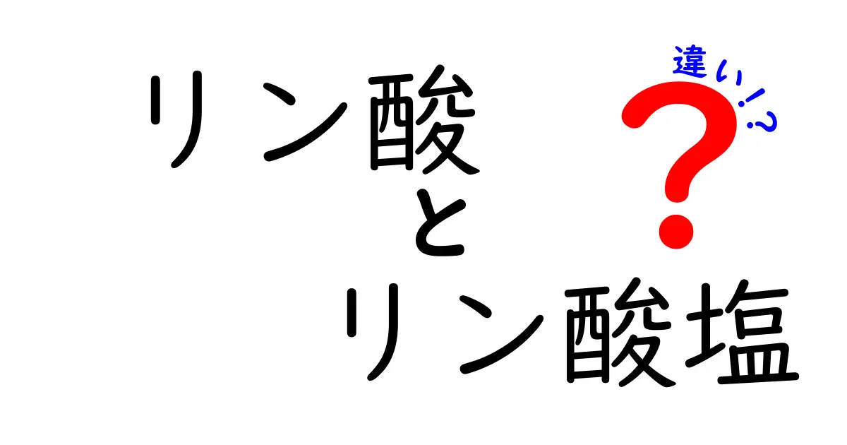 リン酸とリン酸塩の違いを徹底解説!中学生にも分かる見分け方と身近な例