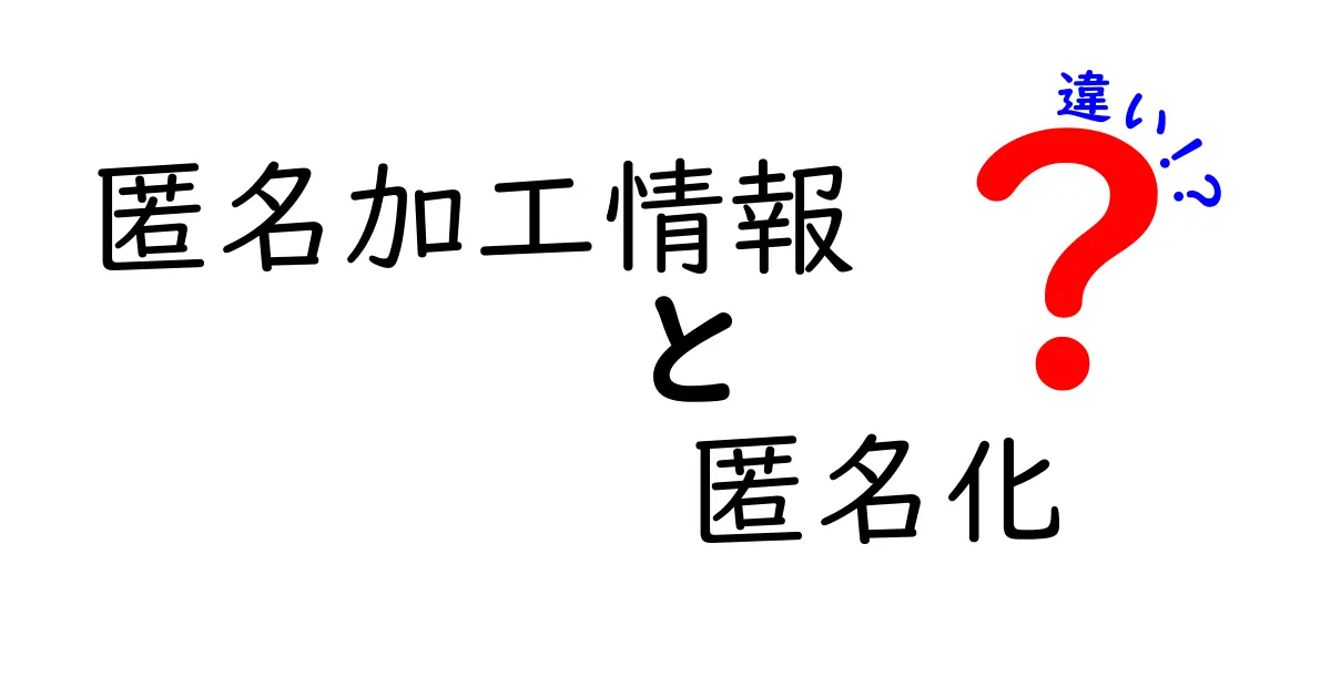匿名加工情報と匿名化の違いとは?初心者でもわかる解説!