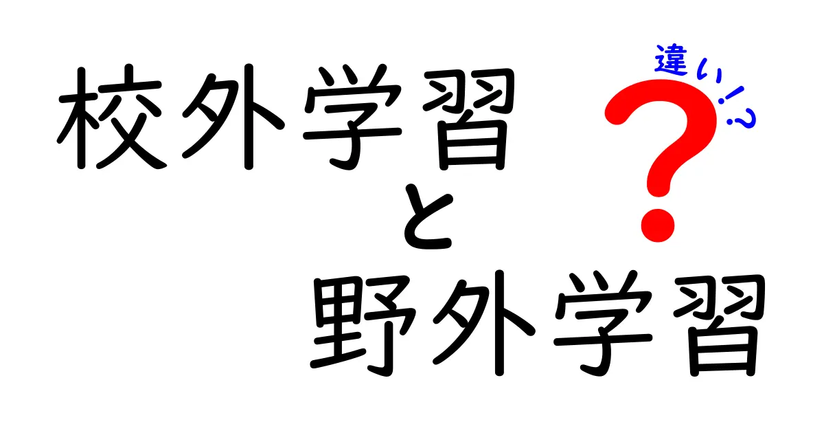 校外学習と野外学習の違いとは？中学生にもわかるポイント解説！