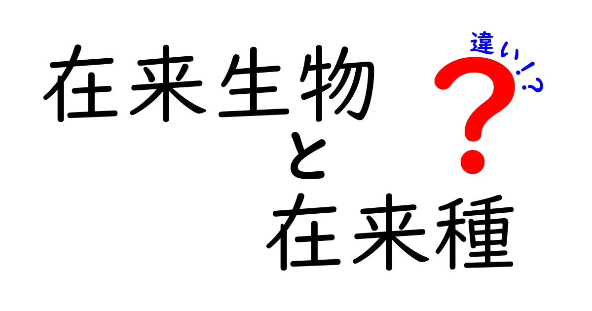 在来生物と在来種の違いを徹底解説!中学生にもわかるポイントと身近な例