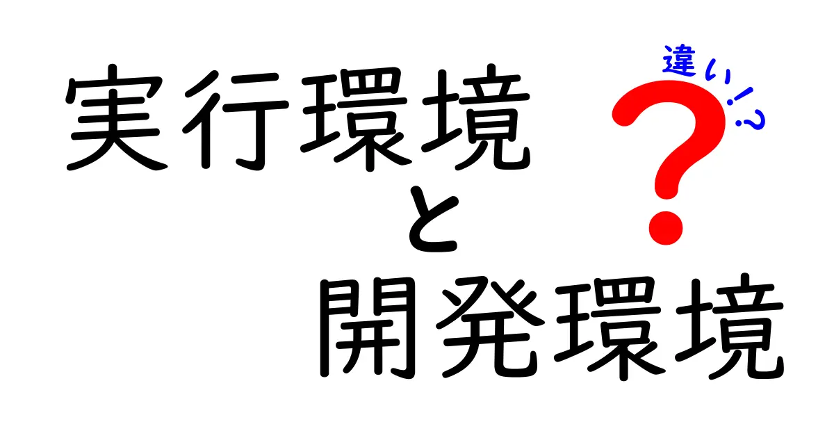 「実行環境」と「開発環境」の違いとは?初心者でもわかる徹底解説!