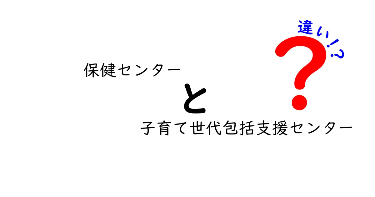 保健センターと子育て世代包括支援センターの違いをわかりやすく解説！どちらを使うべき？