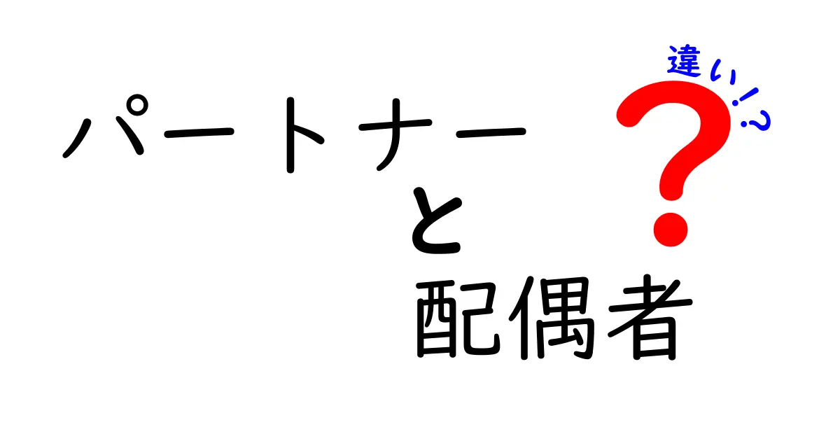パートナーと配偶者の違いとは?わかりやすく解説します!