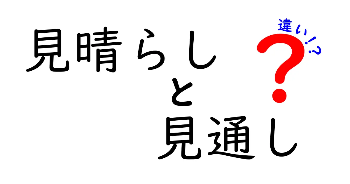 「見晴らし」と「見通し」の違いをわかりやすく解説！日常での使い分けポイント
