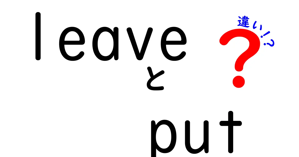 leaveとputの違いを徹底解説！意味・用法・使い分けを中学生にもわかる例文付き