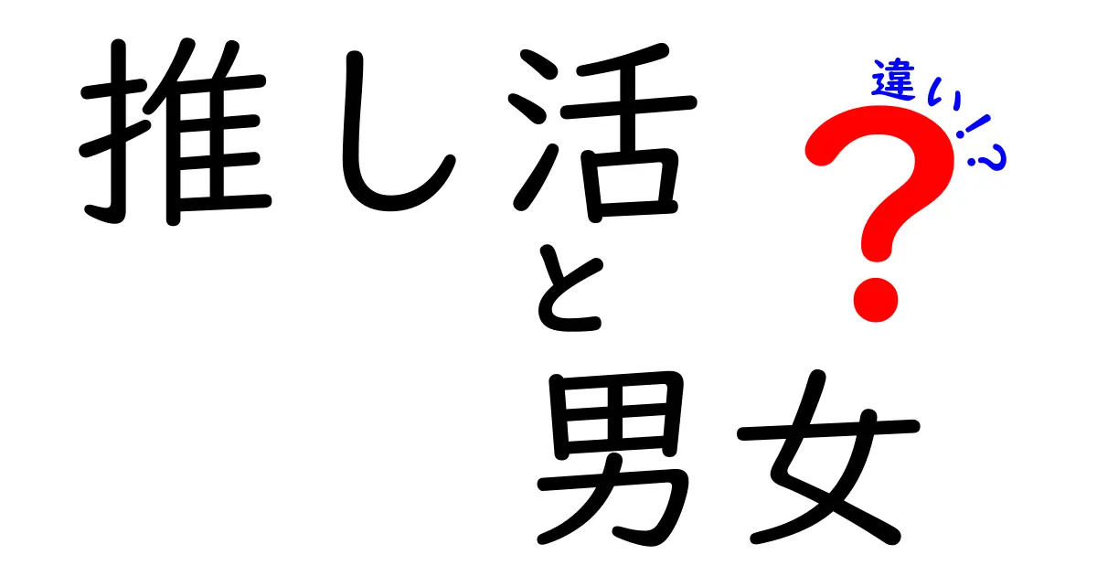 推し活 男女の違いを徹底解説：同じ趣味でもここが違う！
