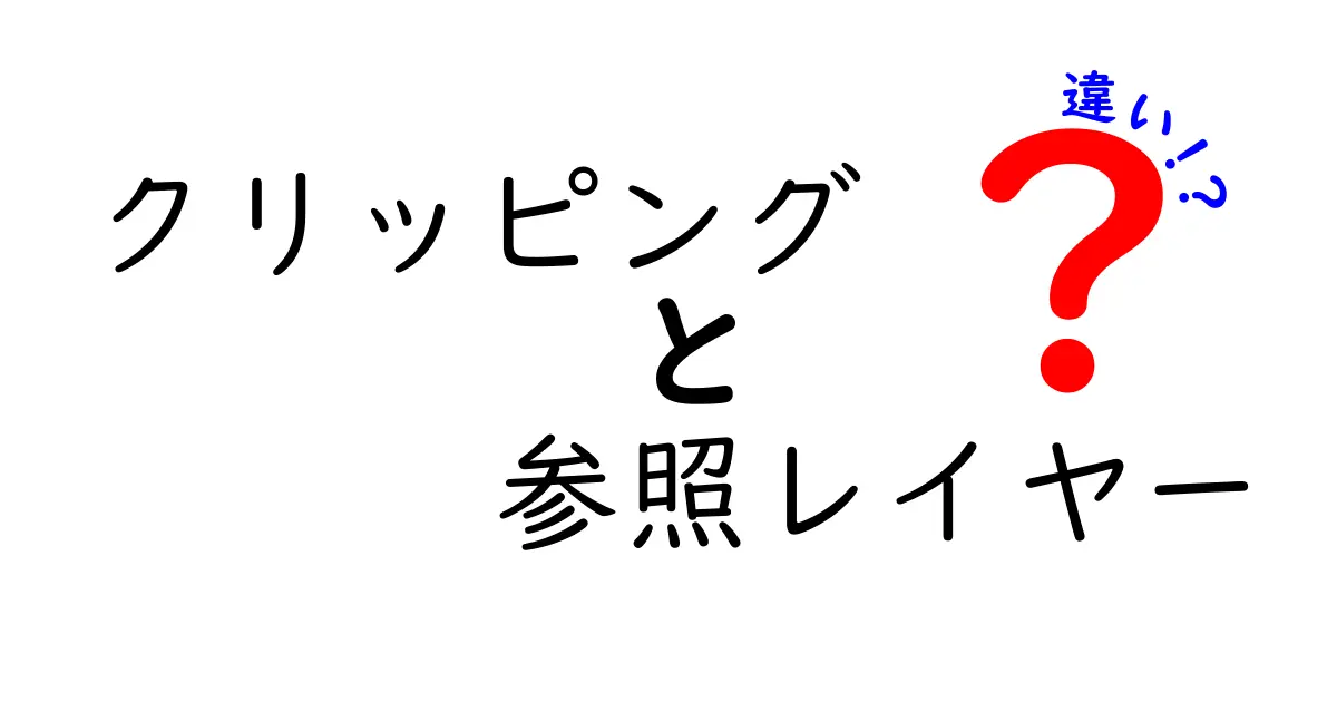 クリッピングと参照レイヤーの違いを徹底解説！初心者でも分かる使い分けガイド