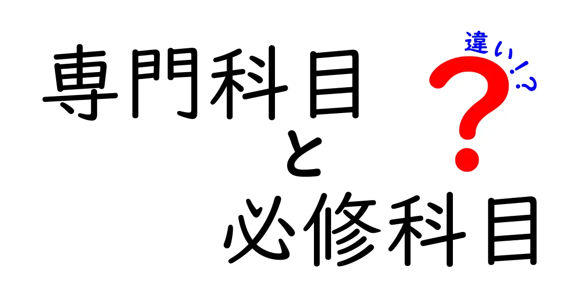 専門科目と必修科目の違いは？中学生にもわかる基礎知識解説！