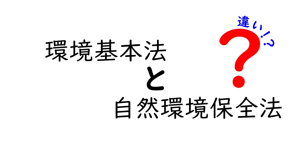 環境基本法と自然環境保全法の違いをわかりやすく解説！<br>知っておきたい環境保護の法律ポイント