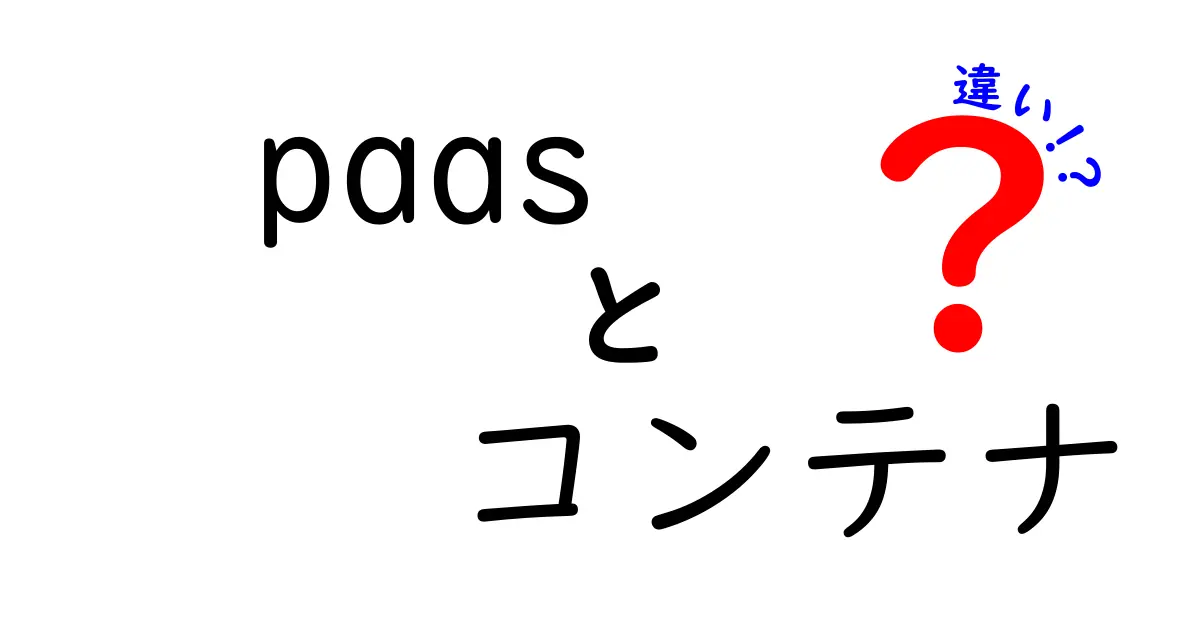 paasとコンテナの違いを解説!初心者でもスッと分かる使い分けガイド