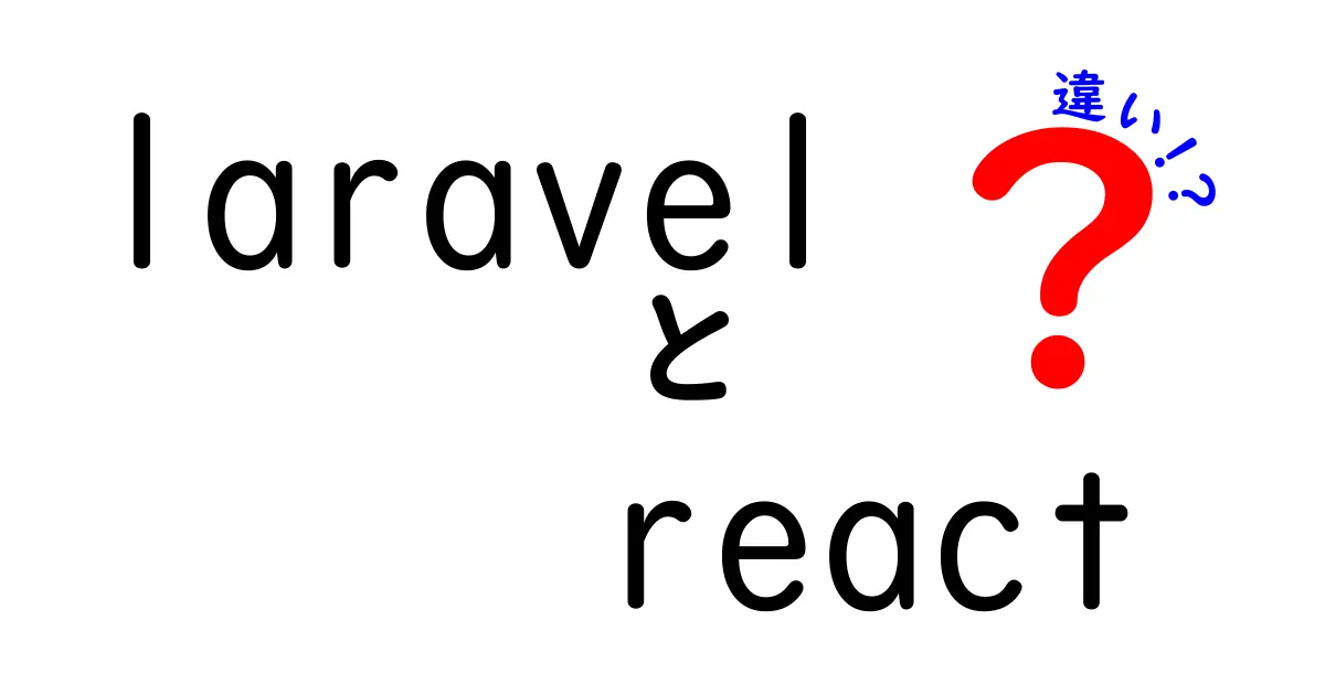 LaravelとReactの違いを徹底解説｜初心者でも分かる使い分けと学習の順序