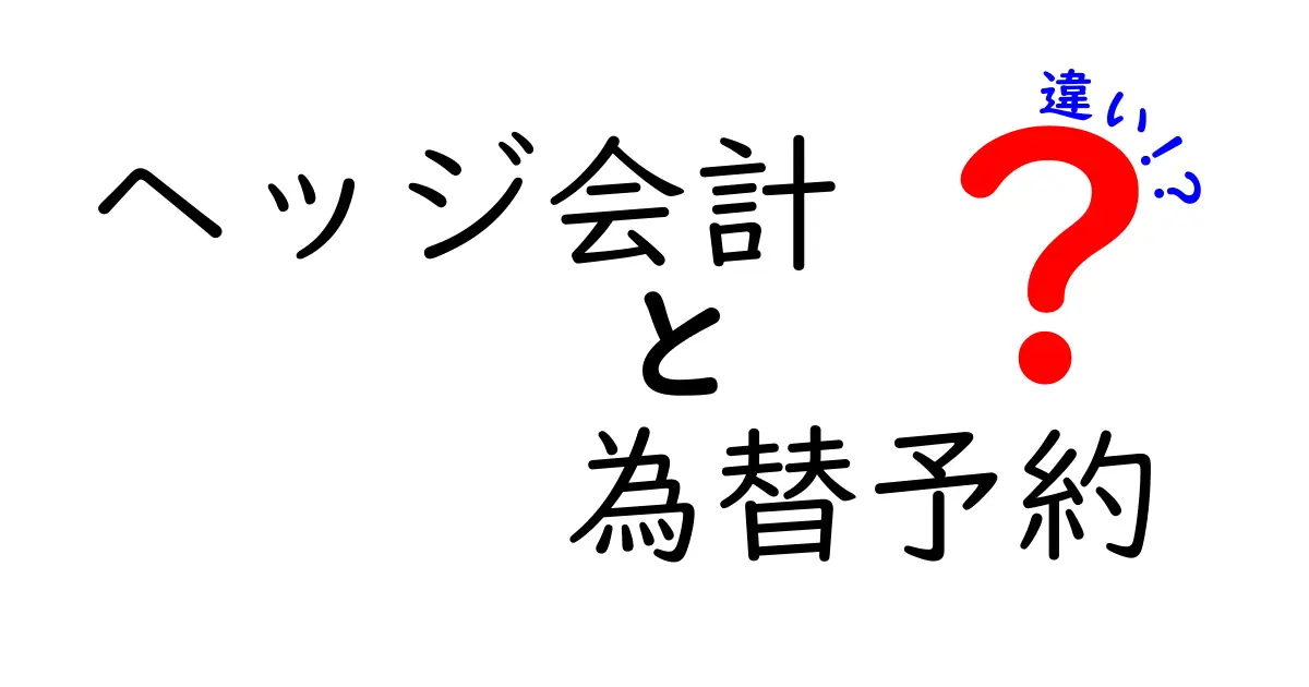 ヘッジ会計と為替予約の違いを図解で理解!初心者にも優しい解説