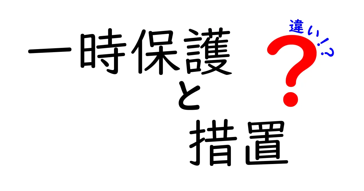 一時保護と措置の違いとは?分かりやすく解説!