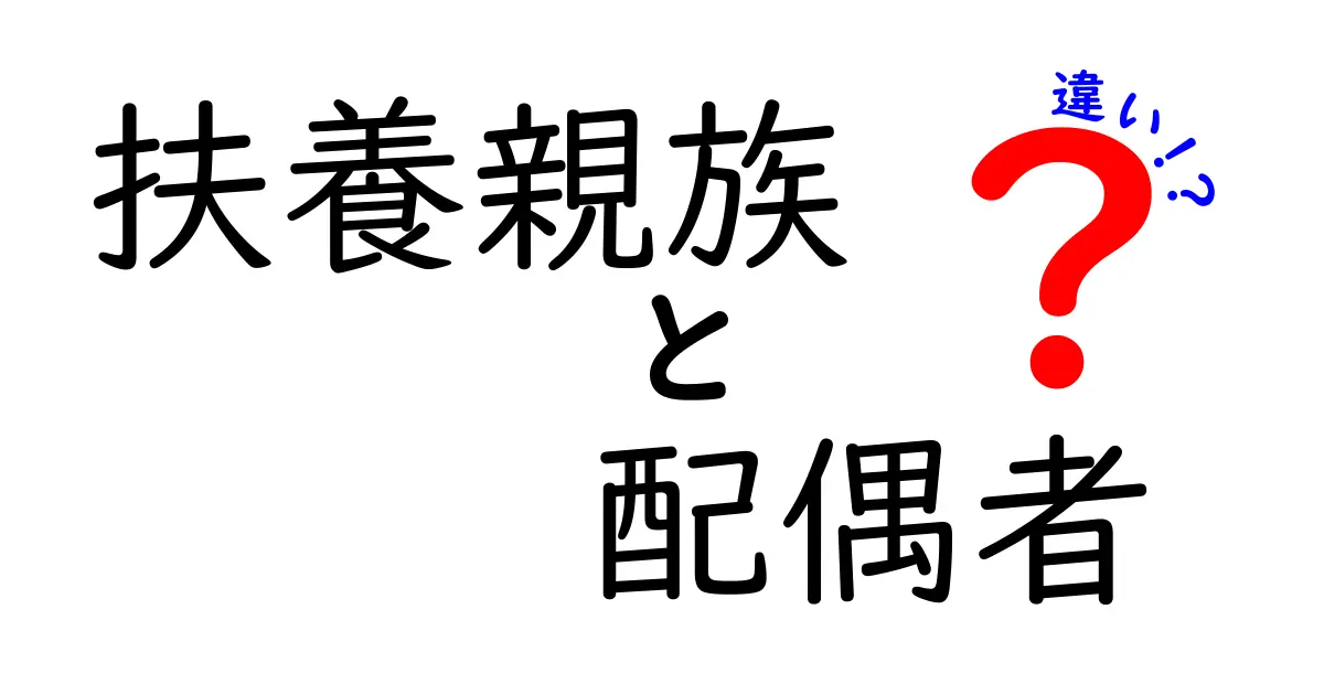 扶養親族と配偶者の違いを徹底解説!知って得するポイントとは?