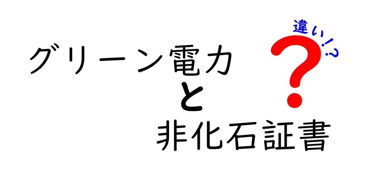 グリーン電力と非化石証書の違いをわかりやすく解説！環境にやさしい選び方とは？