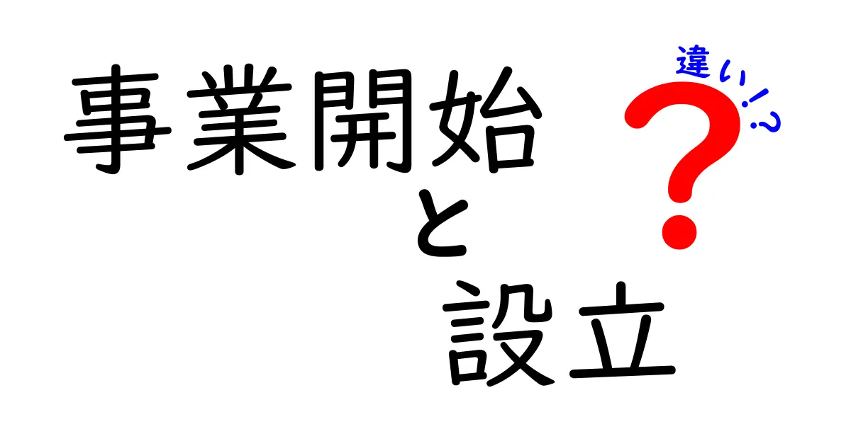 事業開始と設立の違いを徹底解説：手続きの流れと実務のポイントをやさしく解説