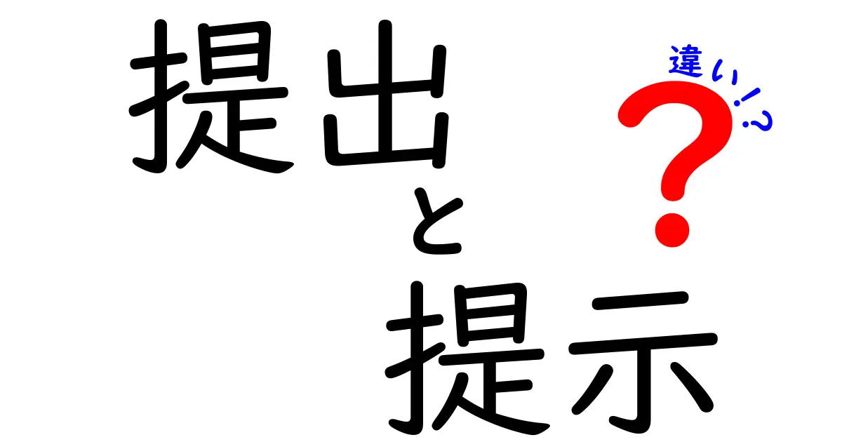 「提出」と「提示」の違いとは?知っておきたい基本ポイントをわかりやすく解説!