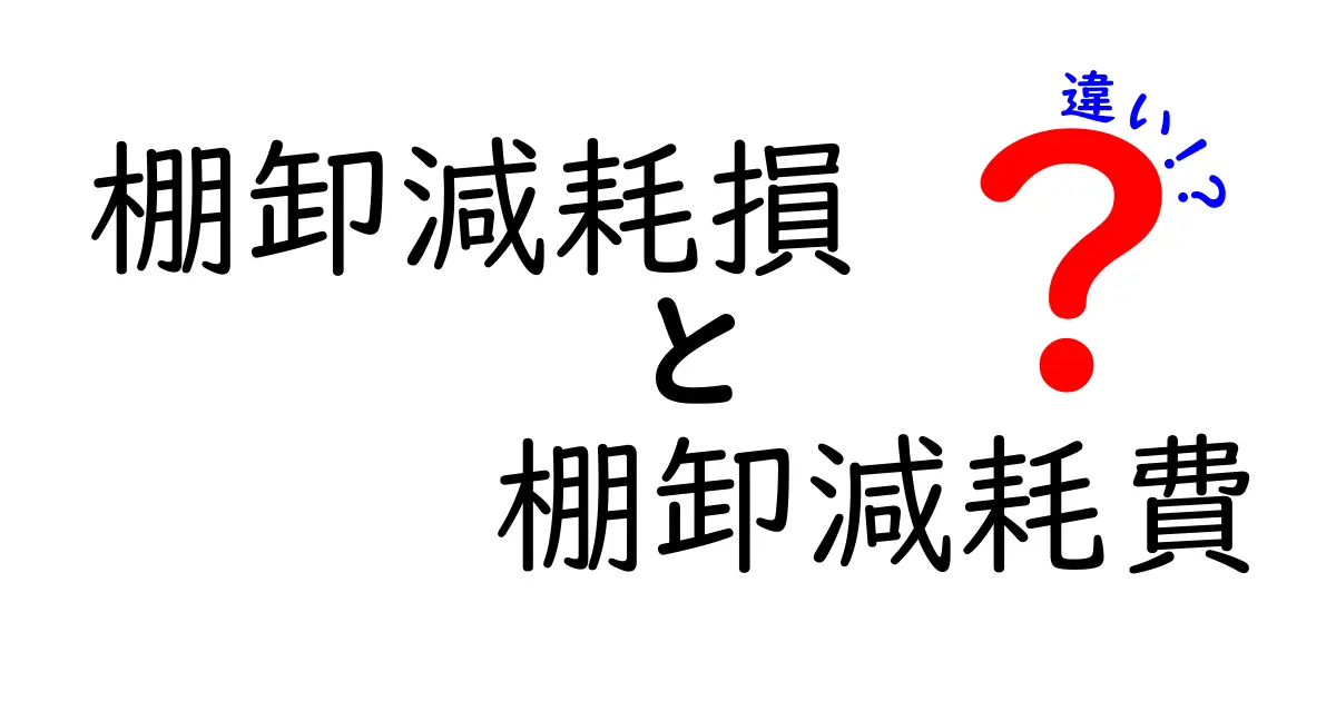 棚卸減耗損と棚卸減耗費の違いを徹底解説!中学生にもわかるやさしい会計ガイド