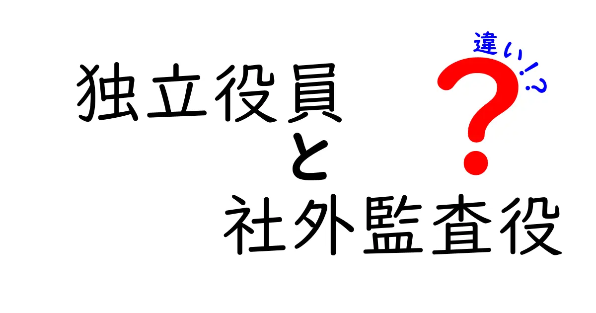 独立役員と社外監査役の違いを徹底解説！役割・権限・任務をわかりやすく比較