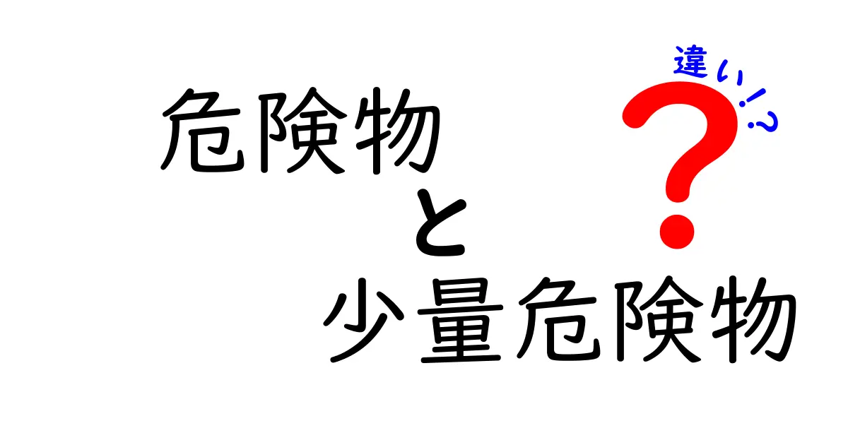 危険物と少量危険物の違いを徹底解説！安全に取り扱うためのポイント