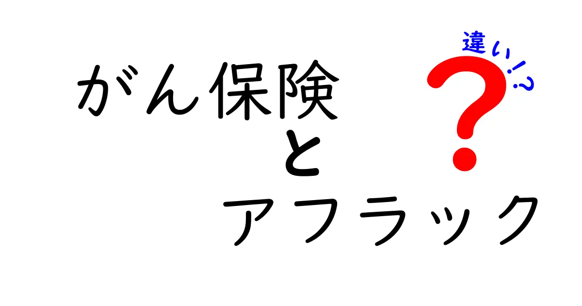 がん保険とアフラックの違いを徹底解説！どちらを選ぶべき？